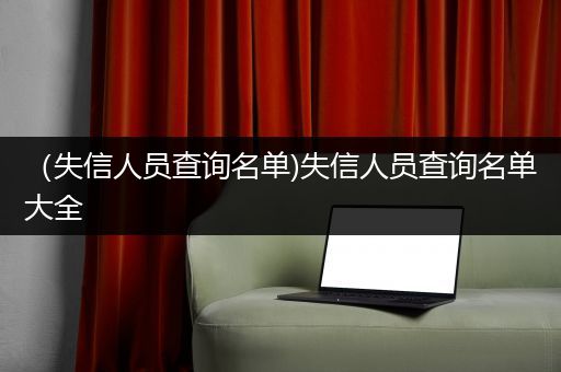 （失信人员查询名单)失信人员查询名单大全